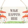 Magic Happens Here Mushroom Hanging Sign